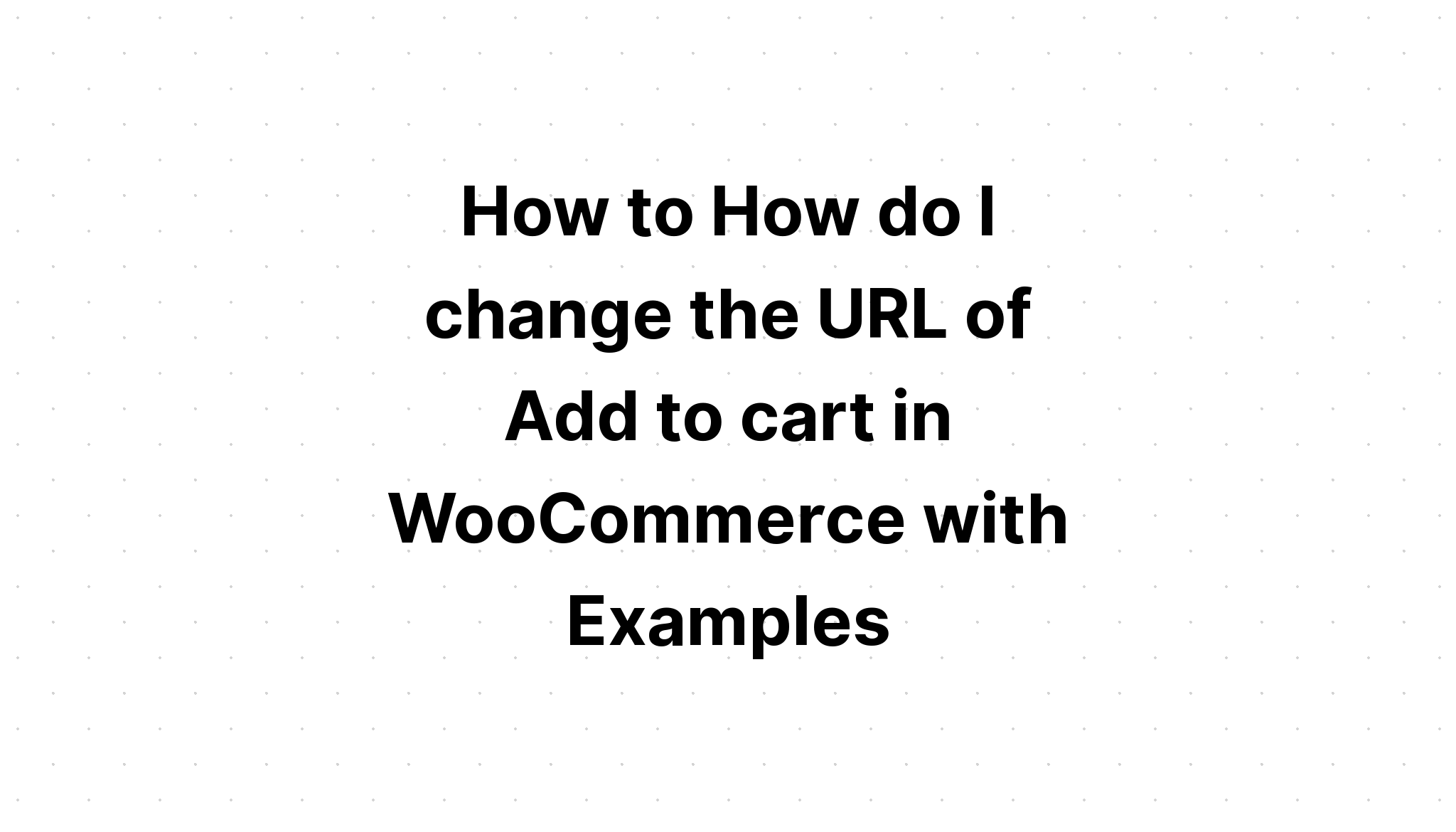 Cách để Làm cách nào để thay đổi URL của Thêm vào giỏ hàng trong WooC Commerce với các ví dụ